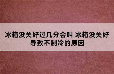 冰箱没关好过几分会叫 冰箱没关好导致不制冷的原因